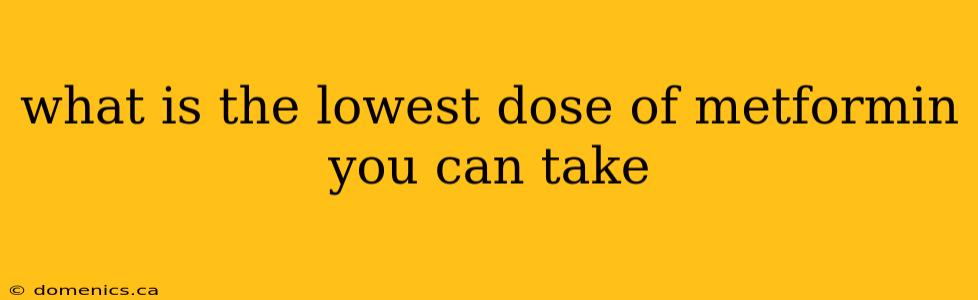 what is the lowest dose of metformin you can take