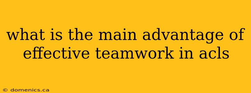 what is the main advantage of effective teamwork in acls