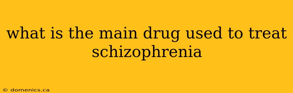 what is the main drug used to treat schizophrenia