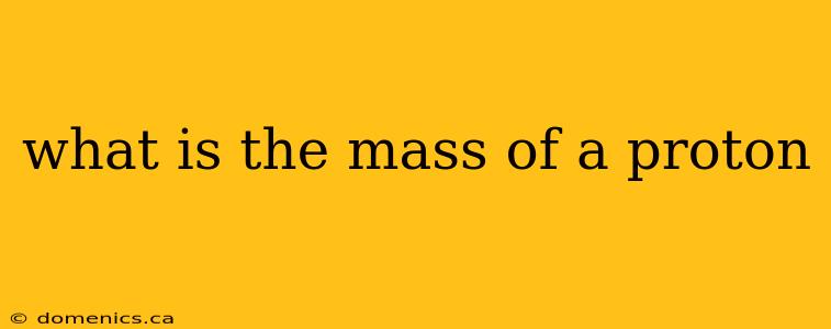 what is the mass of a proton