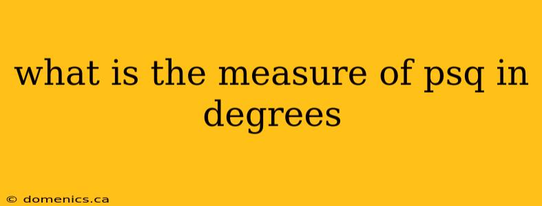 what is the measure of psq in degrees