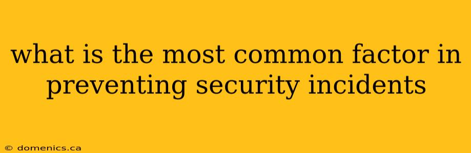 what is the most common factor in preventing security incidents