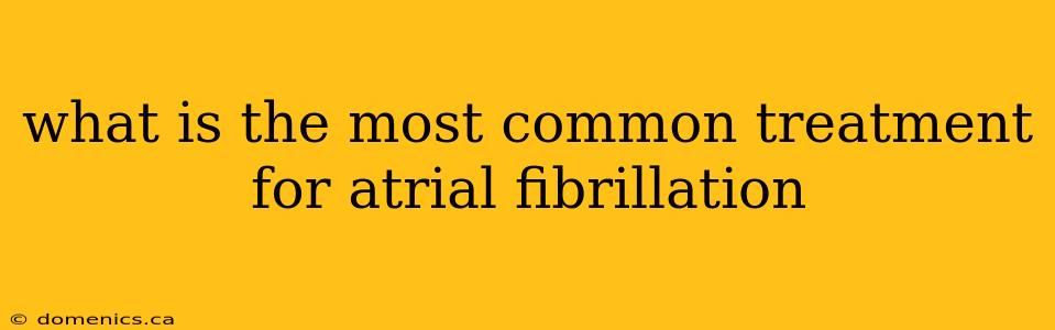 what is the most common treatment for atrial fibrillation