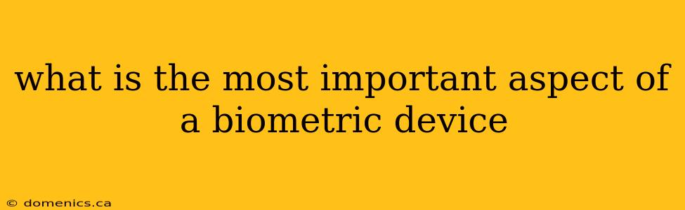 what is the most important aspect of a biometric device