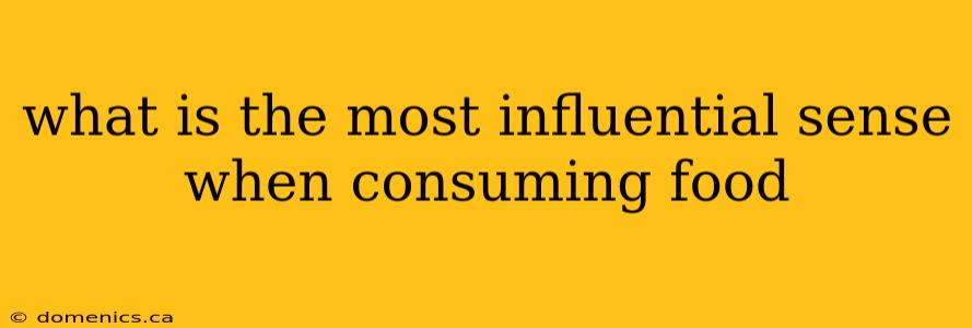 what is the most influential sense when consuming food