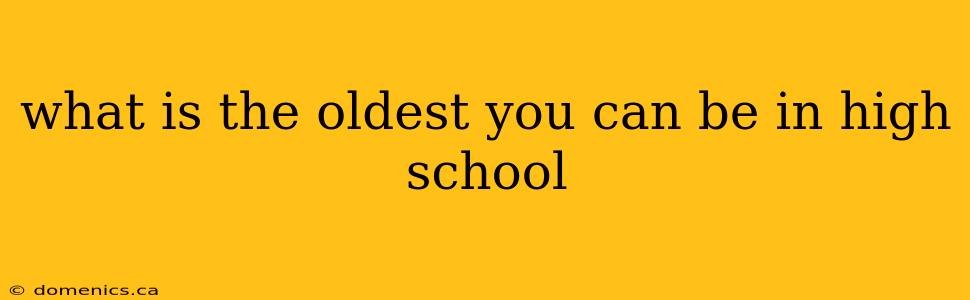 what is the oldest you can be in high school