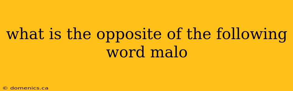 what is the opposite of the following word malo