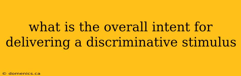 what is the overall intent for delivering a discriminative stimulus