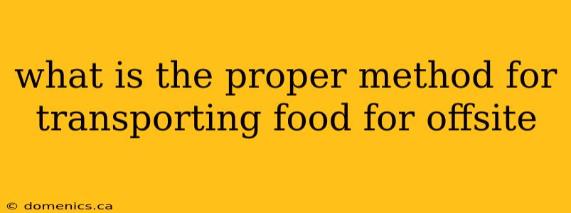 what is the proper method for transporting food for offsite