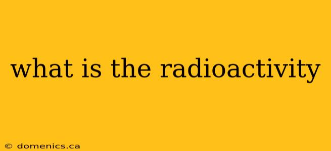 what is the radioactivity