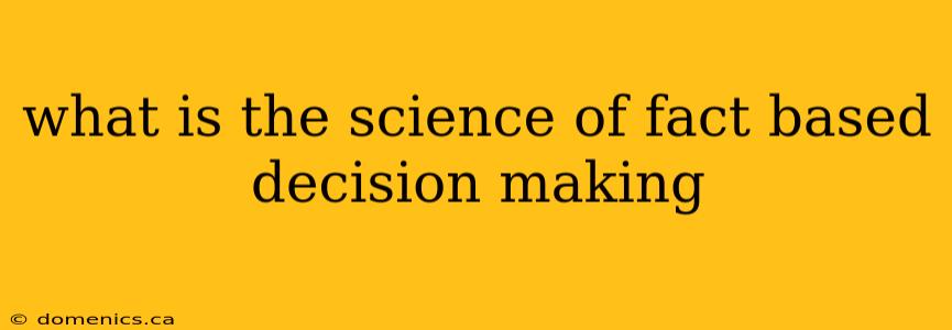 what is the science of fact based decision making