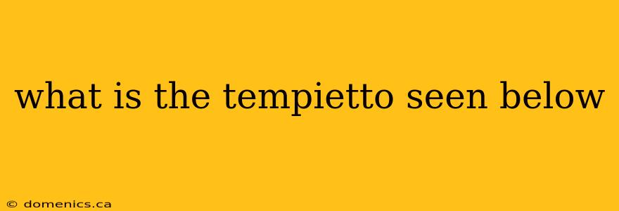 what is the tempietto seen below