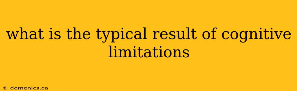 what is the typical result of cognitive limitations