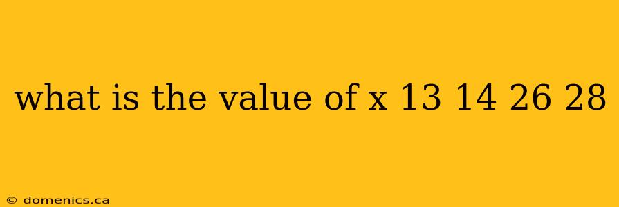 what is the value of x 13 14 26 28