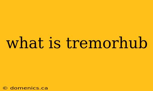 what is tremorhub