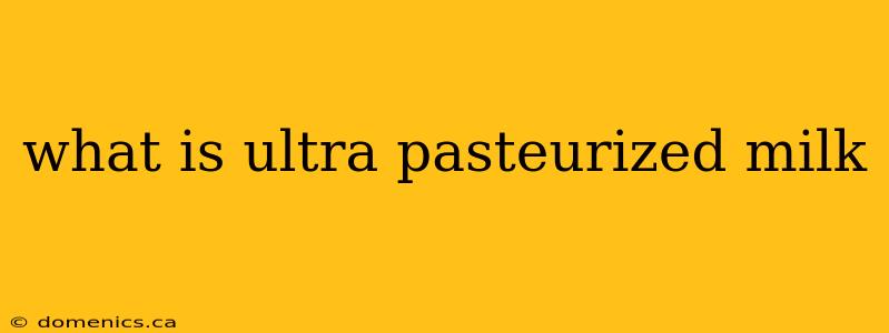 what is ultra pasteurized milk