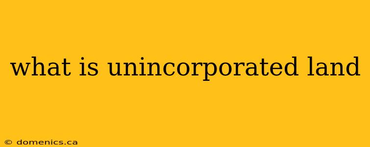 what is unincorporated land