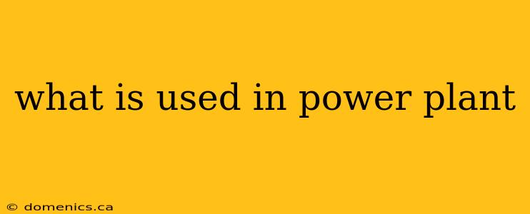 what is used in power plant