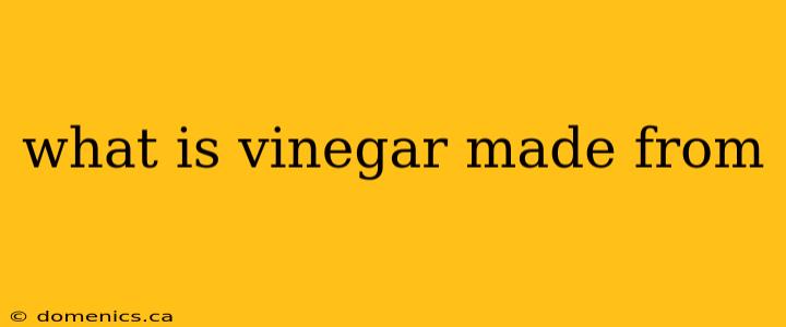 what is vinegar made from