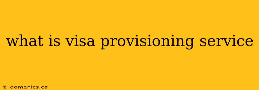 what is visa provisioning service