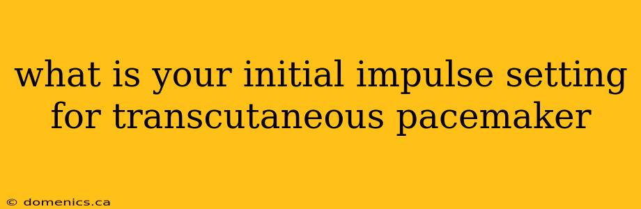 what is your initial impulse setting for transcutaneous pacemaker