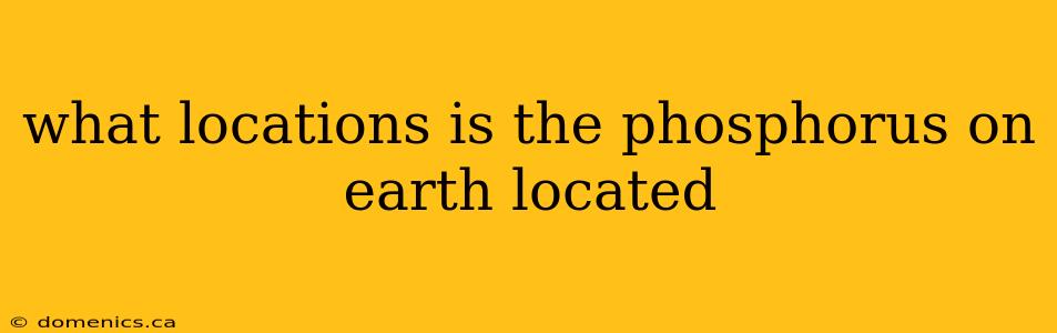 what locations is the phosphorus on earth located