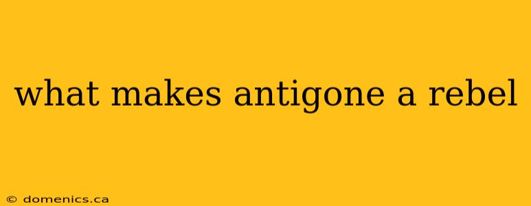 what makes antigone a rebel