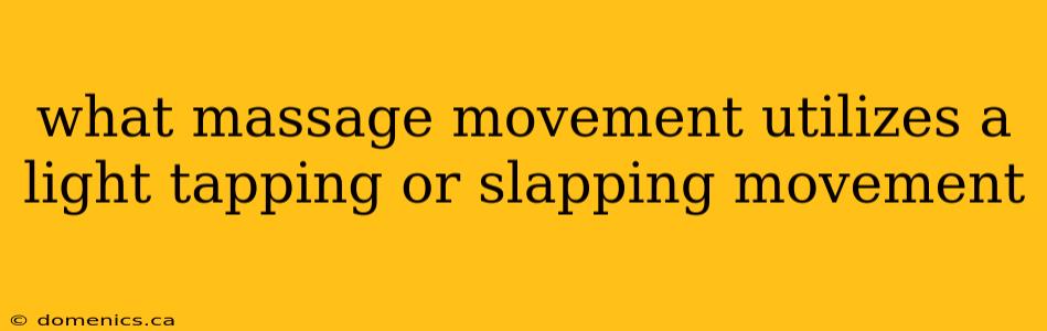 what massage movement utilizes a light tapping or slapping movement