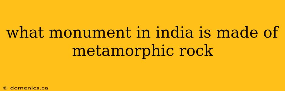 what monument in india is made of metamorphic rock