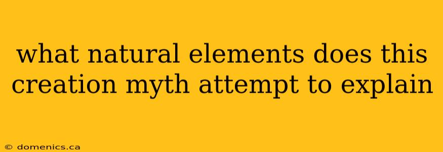 what natural elements does this creation myth attempt to explain