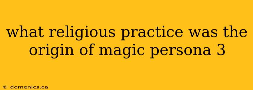 what religious practice was the origin of magic persona 3