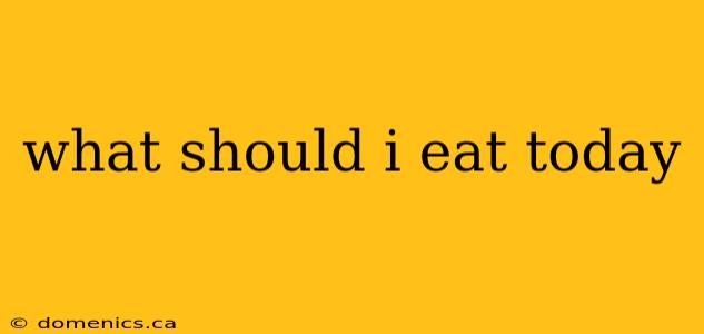 what should i eat today