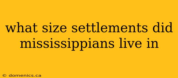 what size settlements did mississippians live in