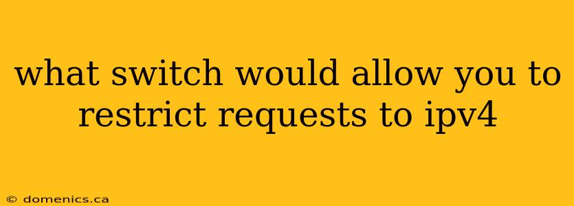 what switch would allow you to restrict requests to ipv4