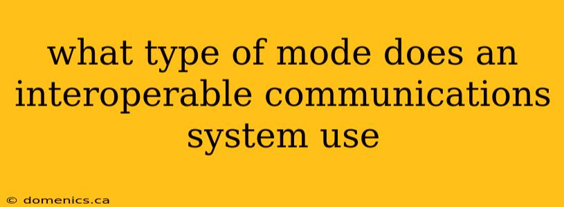 what type of mode does an interoperable communications system use