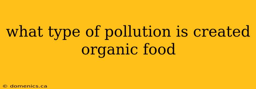 what type of pollution is created organic food