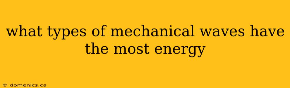 what types of mechanical waves have the most energy