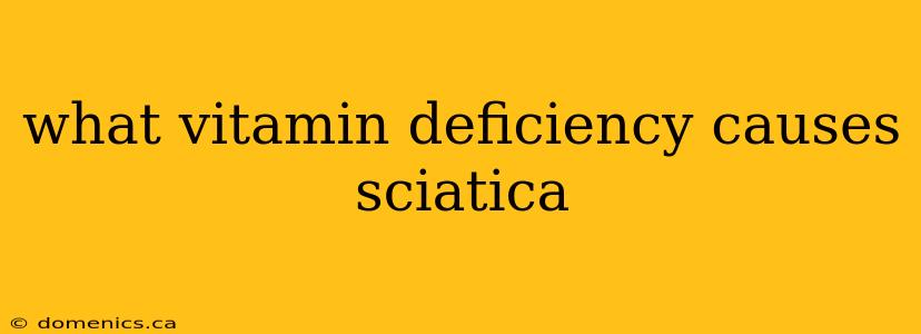 what vitamin deficiency causes sciatica