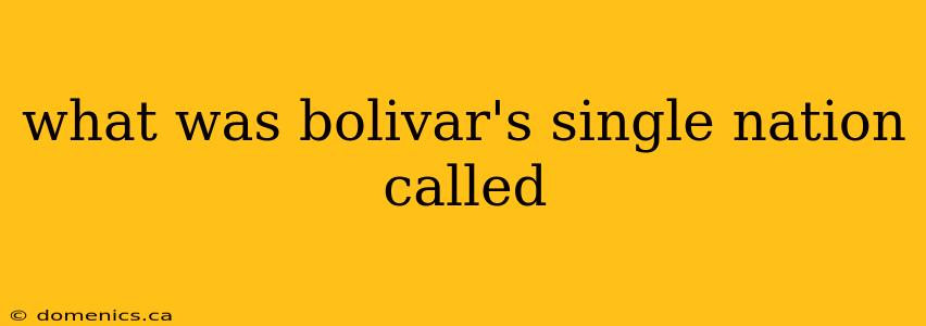 what was bolivar's single nation called