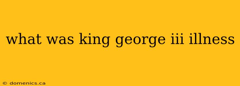 what was king george iii illness