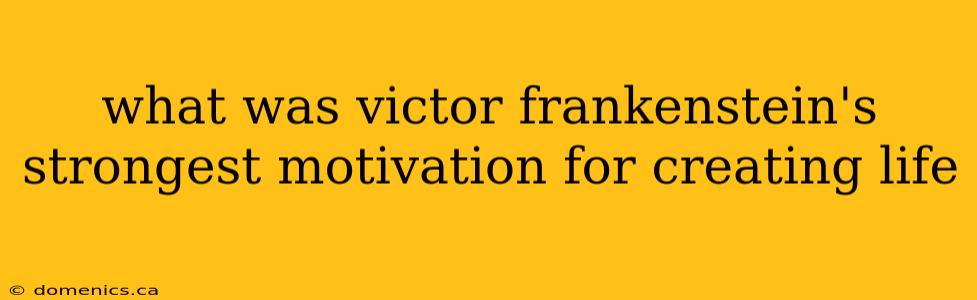 what was victor frankenstein's strongest motivation for creating life