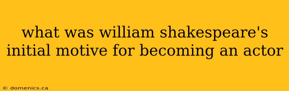 what was william shakespeare's initial motive for becoming an actor