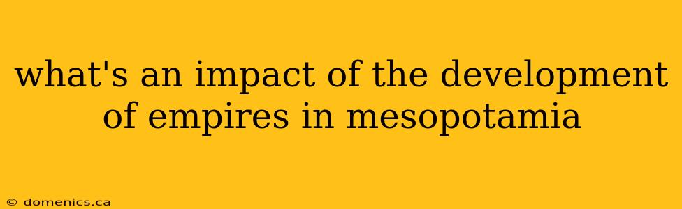 what's an impact of the development of empires in mesopotamia