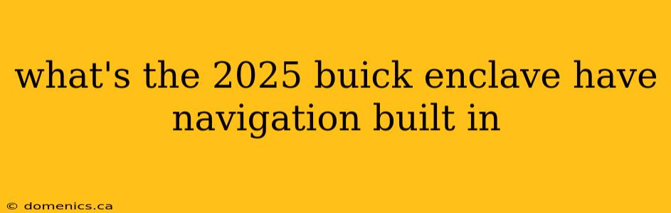 what's the 2025 buick enclave have navigation built in