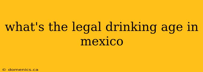 what's the legal drinking age in mexico