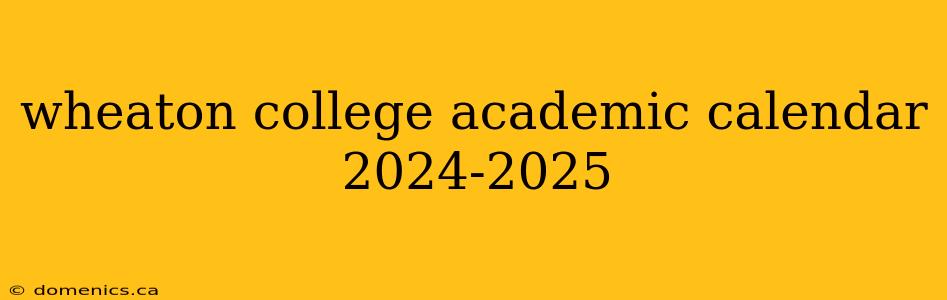 wheaton college academic calendar 2024-2025