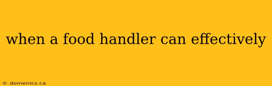 when a food handler can effectively