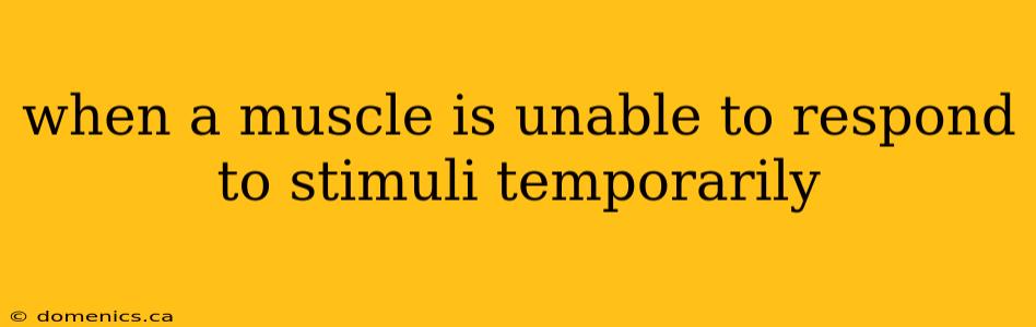 when a muscle is unable to respond to stimuli temporarily