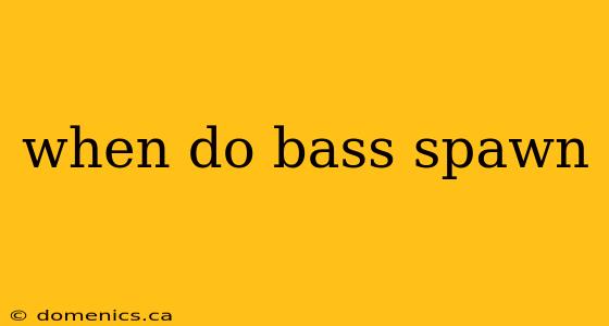 when do bass spawn