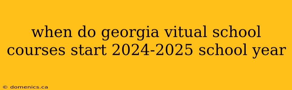 when do georgia vitual school courses start 2024-2025 school year